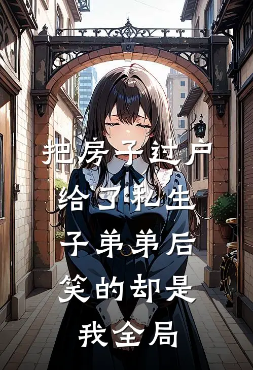 把房子过户给了私生子弟弟后，笑的却是我全局