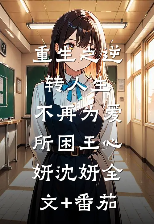 重生之逆转人生：不再为爱所困王心妍沈妍全文+番茄