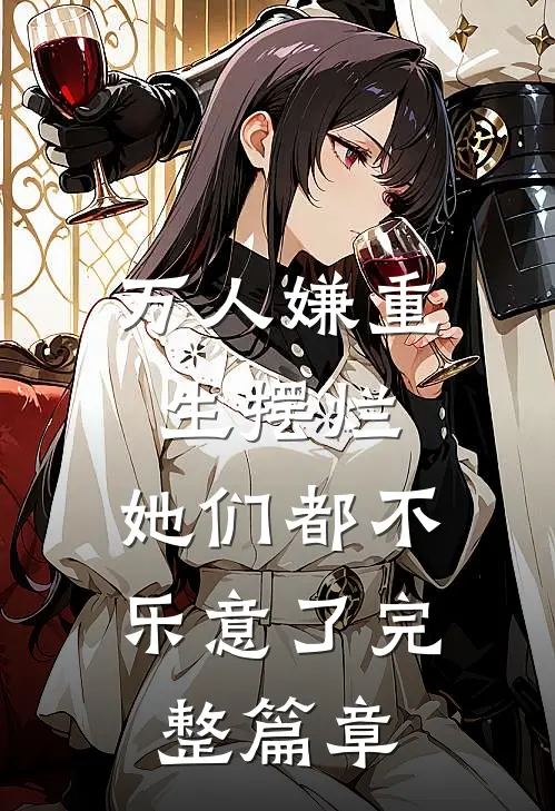 万人嫌重生摆烂，她们都不乐意了完整篇章