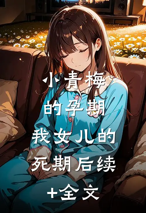 小青梅的孕期，我女儿的死期后续+全文