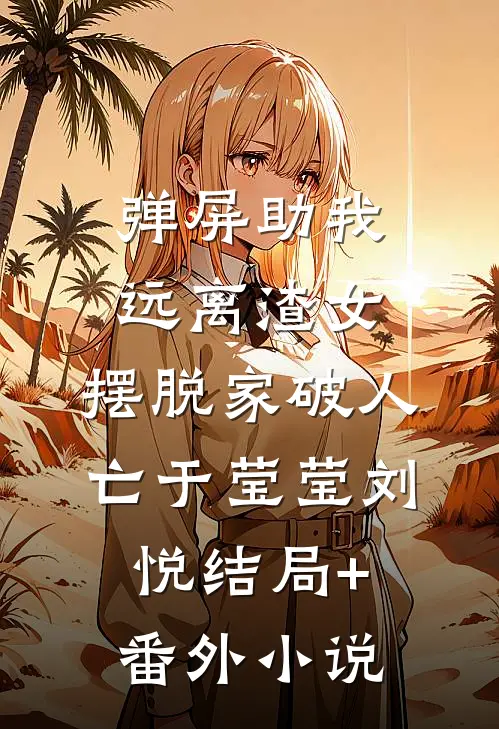 弹屏助我远离渣女，摆脱家破人亡于莹莹刘悦结局+番外小说