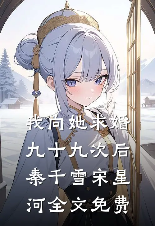 我向她求婚九十九次后秦千雪宋星河全文免费