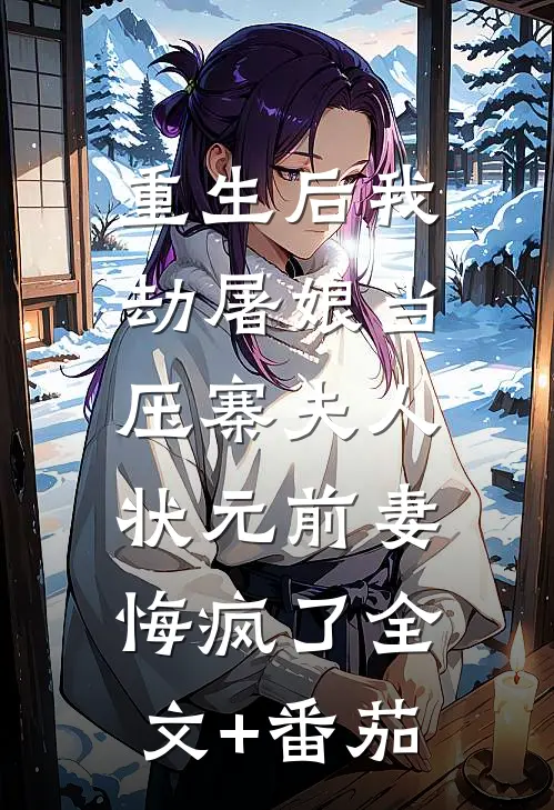 重生后我劫屠娘当压寨夫人，状元前妻悔疯了全文+番茄
