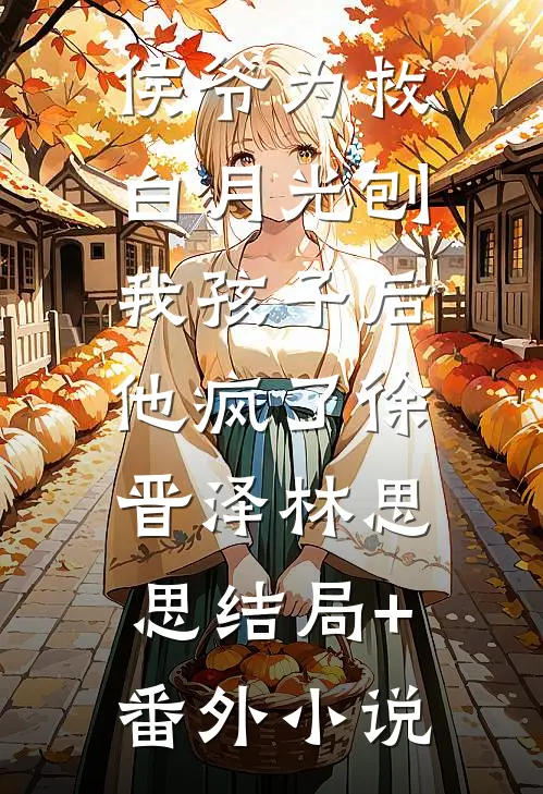 侯爷为救白月光刨我孩子后，他疯了徐晋泽林思思结局+番外小说