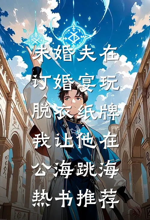 未婚夫在订婚宴玩脱衣纸牌，我让他在公海跳海热书推荐