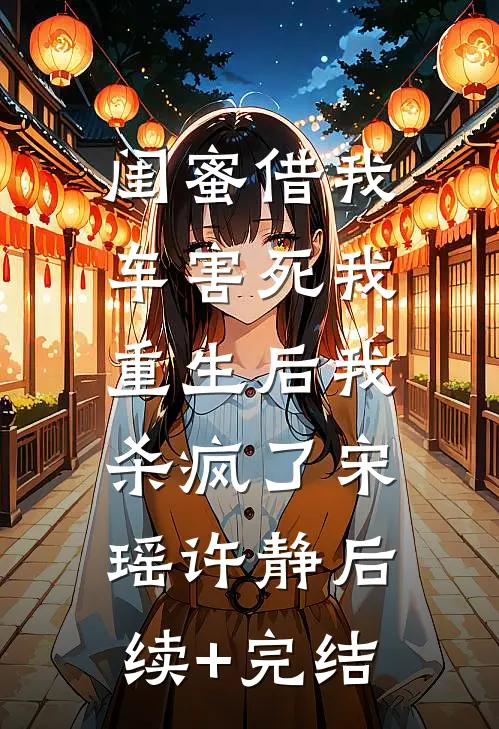 闺蜜借我车害死我，重生后我杀疯了宋瑶许静后续+完结