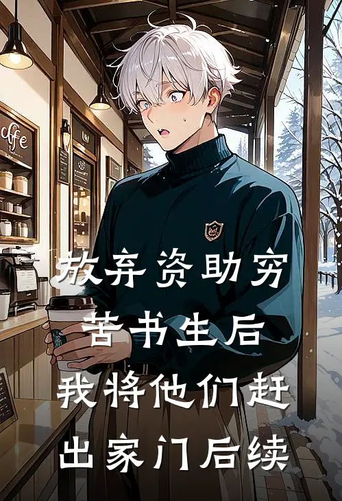 放弃资助穷苦书生后，我将他们赶出家门后续