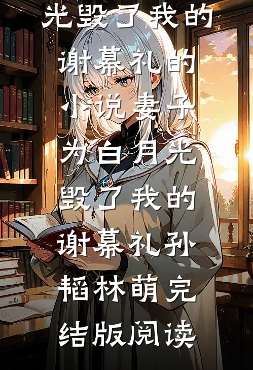 妻子为白月光毁了我的谢幕礼的小说妻子为白月光毁了我的谢幕礼孙韬林萌完结版阅读