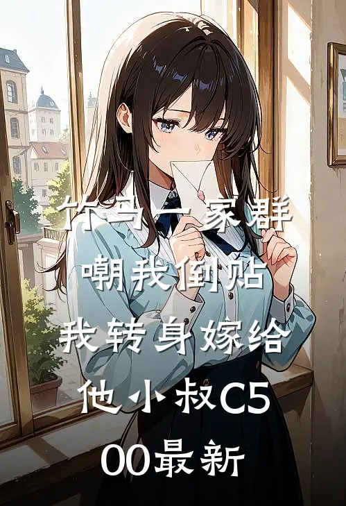 竹马一家群嘲我倒贴，我转身嫁给他小叔C500最新