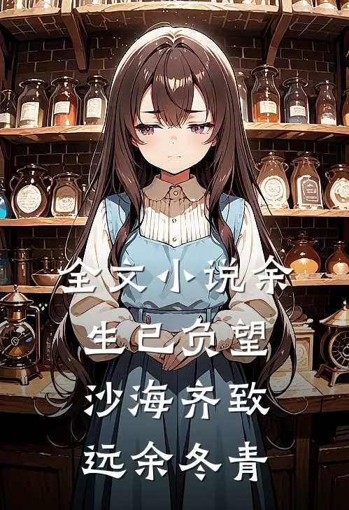 全文小说余生已负望沙海齐致远余冬青