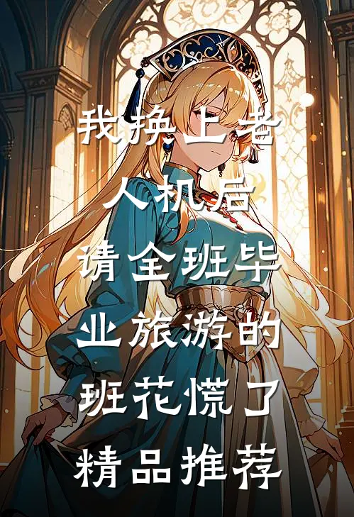 我换上老人机后，请全班毕业旅游的班花慌了精品推荐
