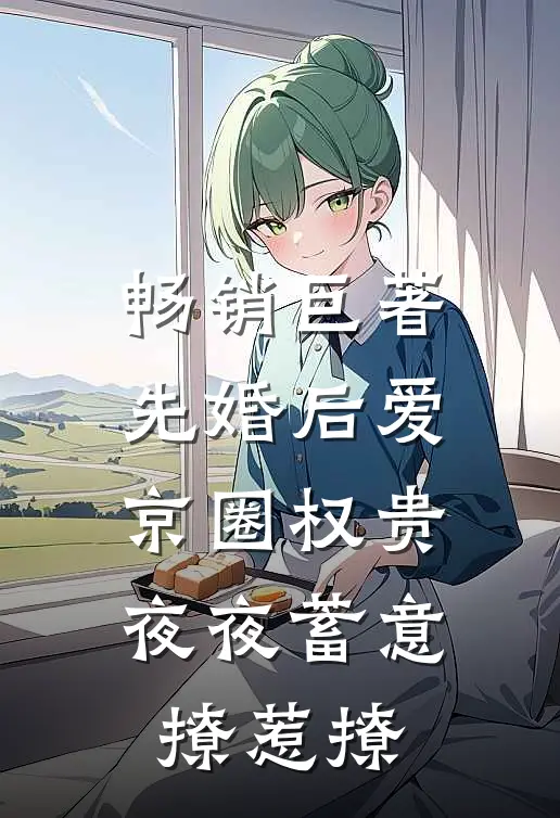 畅销巨著先婚后爱京圈权贵夜夜蓄意撩惹撩