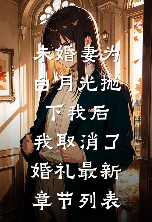 未婚妻为白月光抛下我后，我取消了婚礼最新章节列表