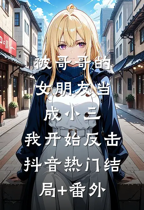 被哥哥的女朋友当成小三，我开始反击抖音热门结局+番外