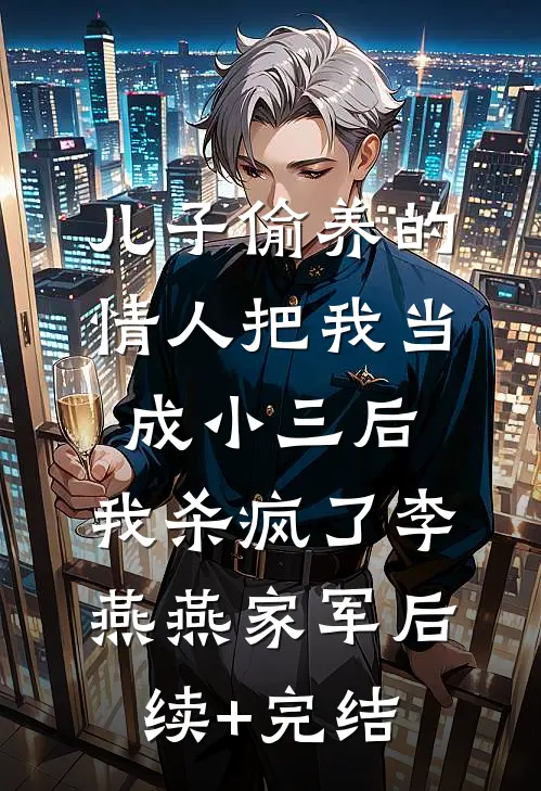 儿子偷养的情人把我当成小三后，我杀疯了李燕燕家军后续+完结