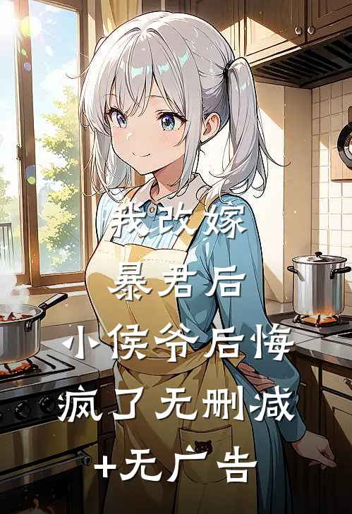 我改嫁暴君后，小侯爷后悔疯了无删减+无广告