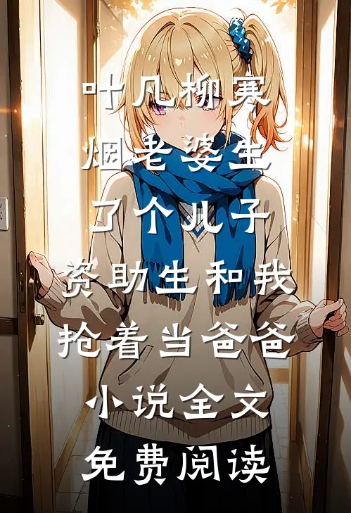 叶凡柳寒烟老婆生了个儿子，资助生和我抢着当爸爸小说全文免费阅读