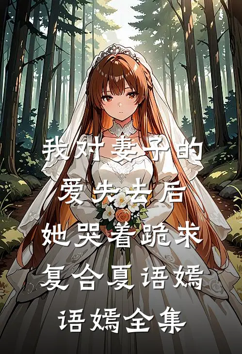 我对妻子的爱失去后，她哭着跪求复合夏语嫣语嫣 全集