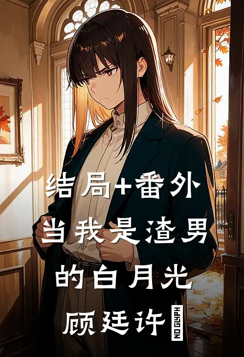 结局+番外当我是渣男的白月光顾廷许玥