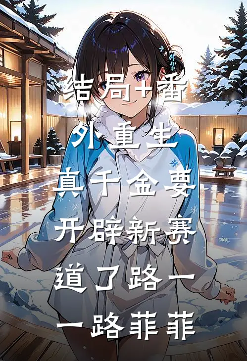 结局+番外重生：真千金要开辟新赛道了路一一路菲菲