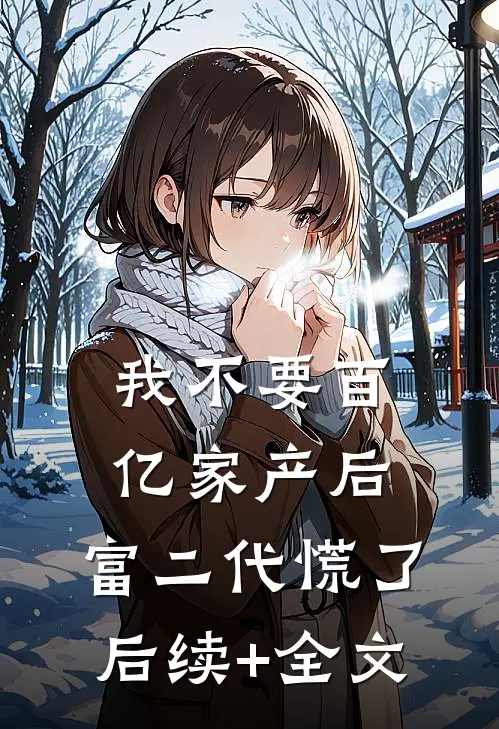 我不要百亿家产后，富二代慌了后续+全文