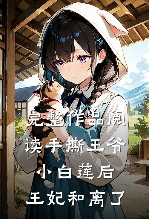 完整作品阅读手撕王爷小白莲后，王妃和离了