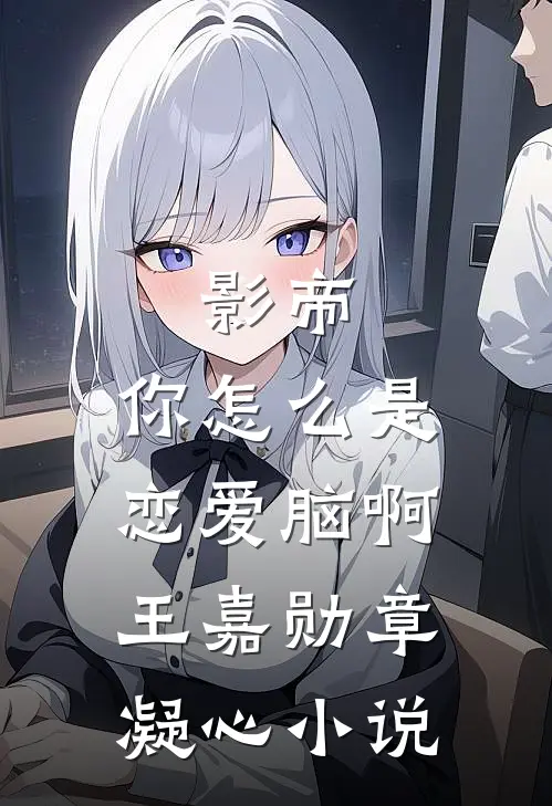 影帝，你怎么是恋爱脑啊王嘉勋章凝心小说