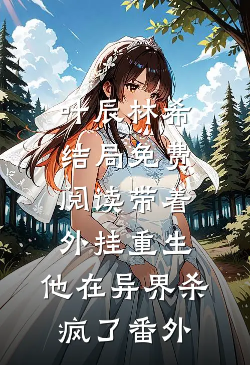 叶辰林希结局免费阅读带着外挂重生，他在异界杀疯了番外