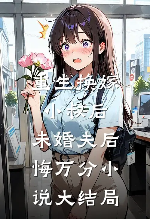 重生换嫁小叔后，未婚夫后悔万分小说大结局