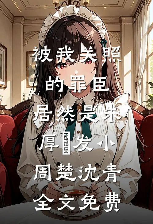 被我关照的罪臣，居然是朱厚熜发小周楚沈青全文免费