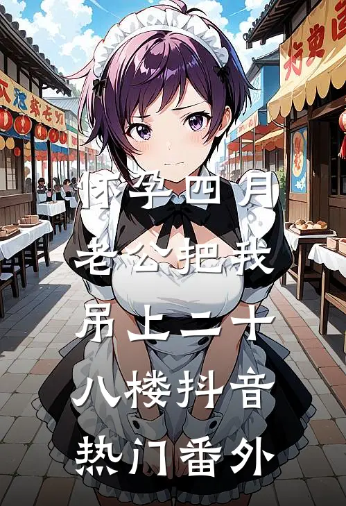 怀孕四月，老公把我吊上二十八楼抖音热门 番外