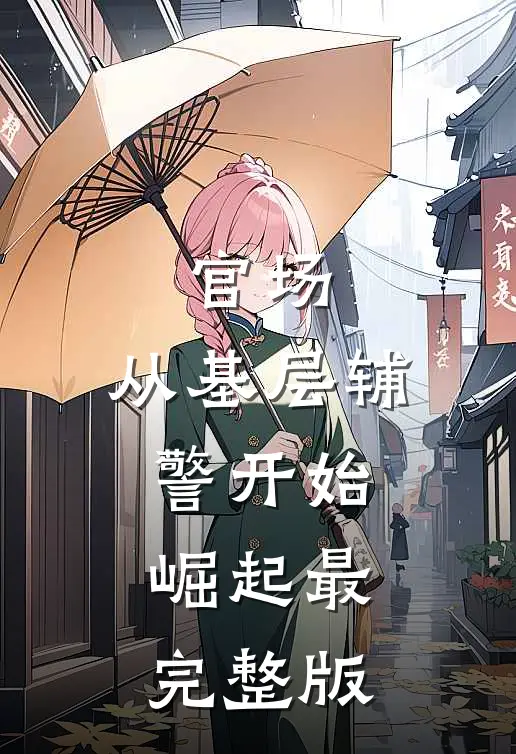 官场：从基层辅警开始崛起最完整版
