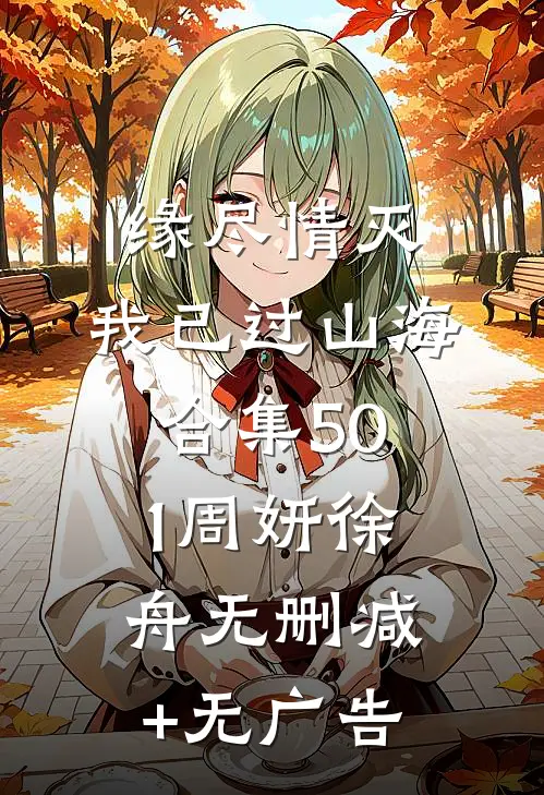 缘尽情灭，我已过山海合集501周妍徐舟无删减+无广告