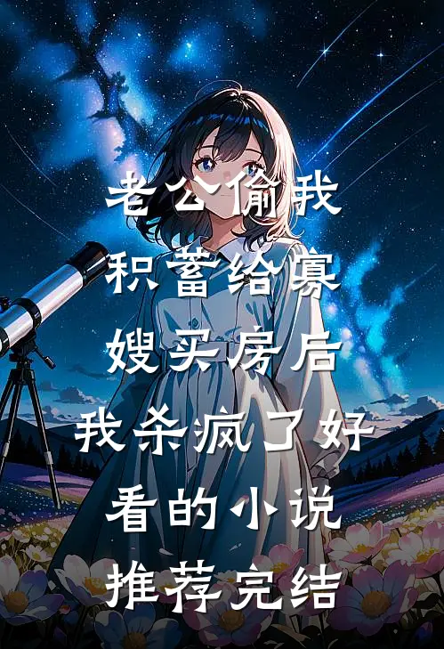 老公偷我积蓄给寡嫂买房后，我杀疯了好看的小说推荐完结