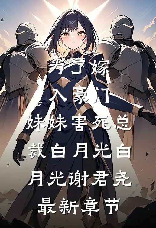 为了嫁入豪门，妹妹害死总裁白月光白月光谢君尧最新章节