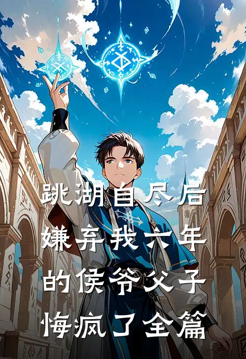 跳湖自尽后，嫌弃我六年的侯爷父子悔疯了全篇