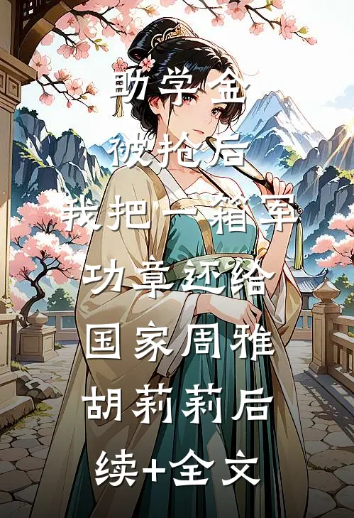 助学金被抢后，我把一箱军功章还给国家周雅胡莉莉后续+全文
