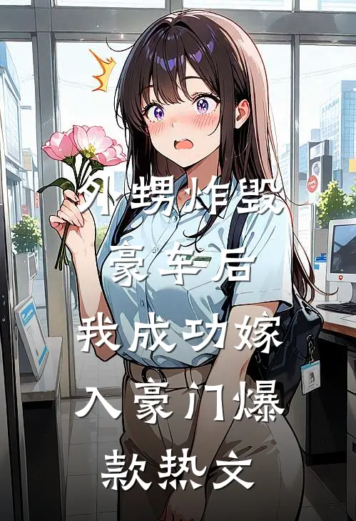 外甥炸毁豪车后，我成功嫁入豪门爆款热文