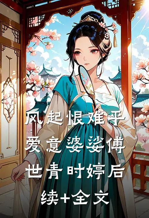 风起恨难平，爱意婆娑傅世青时婷后续+全文