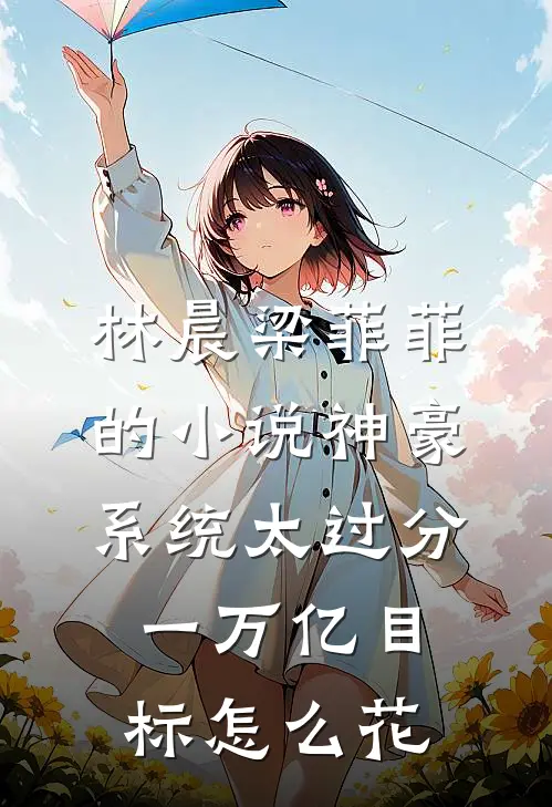 林晨梁菲菲的小说神豪系统太过分，一万亿目标怎么花