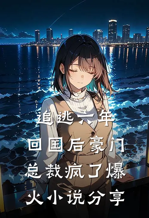追逃六年，回国后豪门总裁疯了爆火小说分享