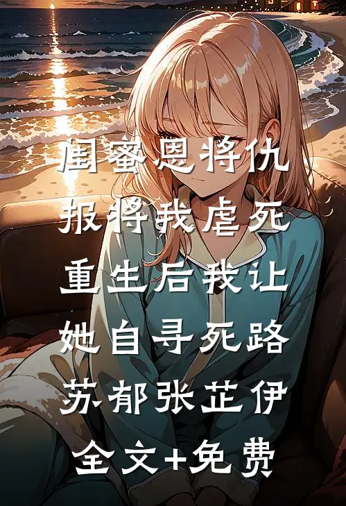 闺蜜恩将仇报将我虐死，重生后我让她自寻死路苏郁张芷伊全文+免费