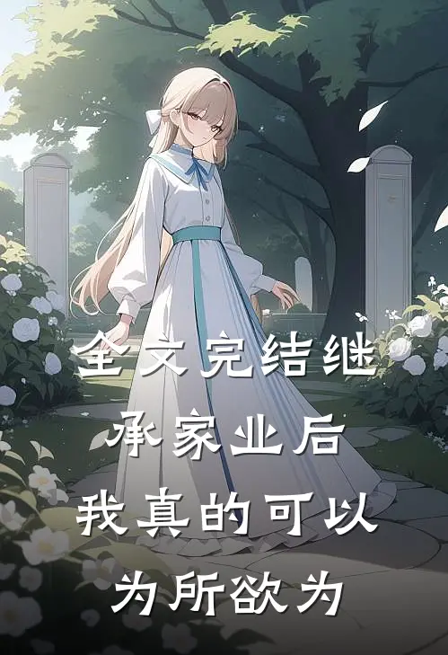 全文完结继承家业后，我真的可以为所欲为