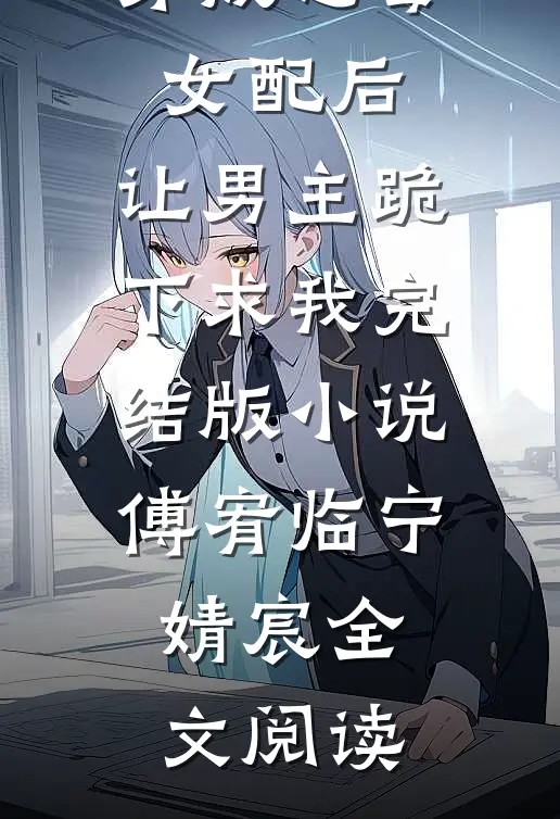 穿成恶毒女配后，让男主跪下求我完结版小说_傅宥临宁婧宸全文阅读