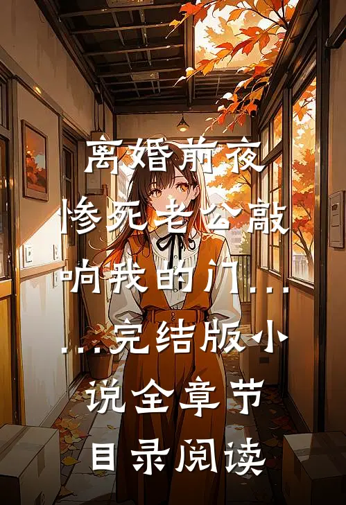 离婚前夜，惨死老公敲响我的门……完结版小说全章节目录阅读