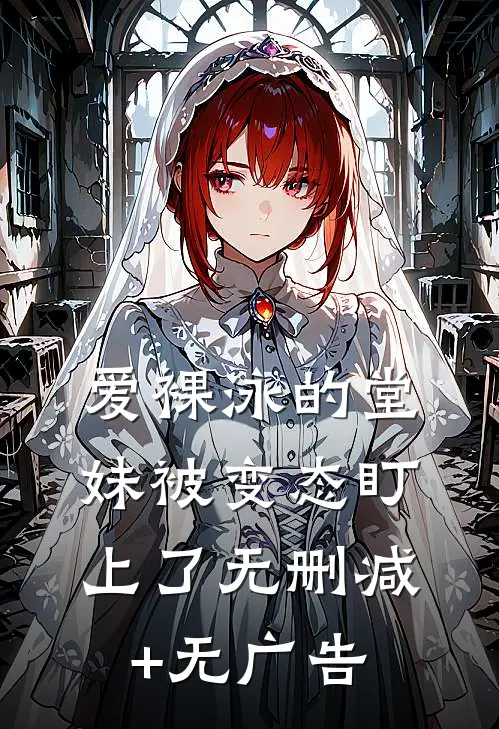 爱裸泳的堂妹被变态盯上了无删减+无广告
