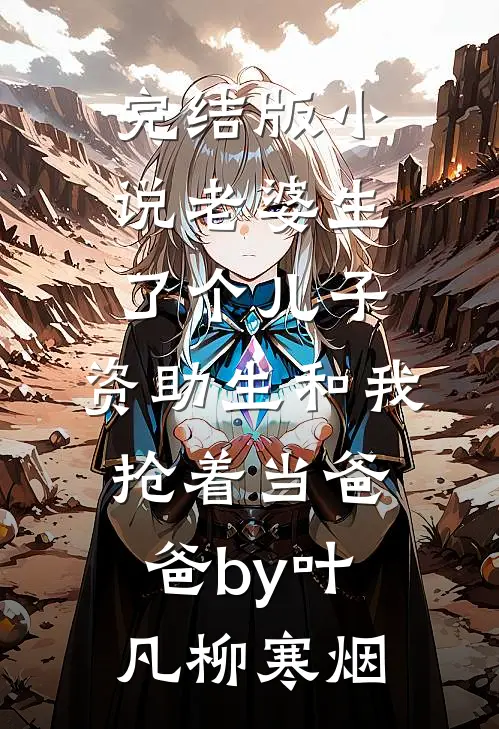 完结版小说老婆生了个儿子，资助生和我抢着当爸爸by叶凡柳寒烟