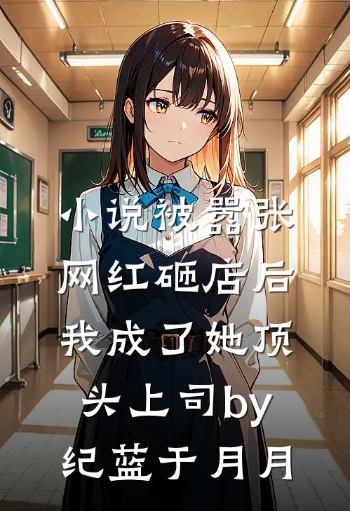 小说被嚣张网红砸店后，我成了她顶头上司by纪蓝于月月