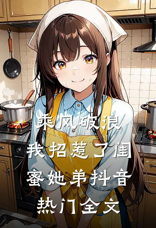 乘风破浪，我招惹了闺蜜她弟抖音热门全文