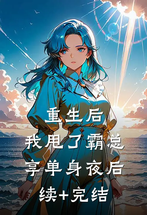 重生后，我甩了霸总享单身夜后续+完结